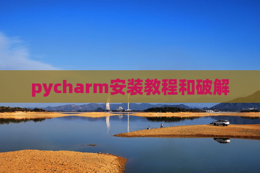 pycharm安装教程和破解 pycharm安装教程和破解